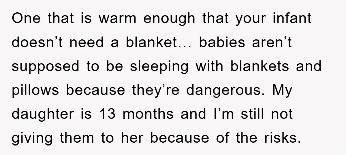 One that is warm enough that your infant doesn’t need a blanket… babies aren’t supposed to be sleeping with blankets and pillows because they’re dangerous. My daughter is 13 months...