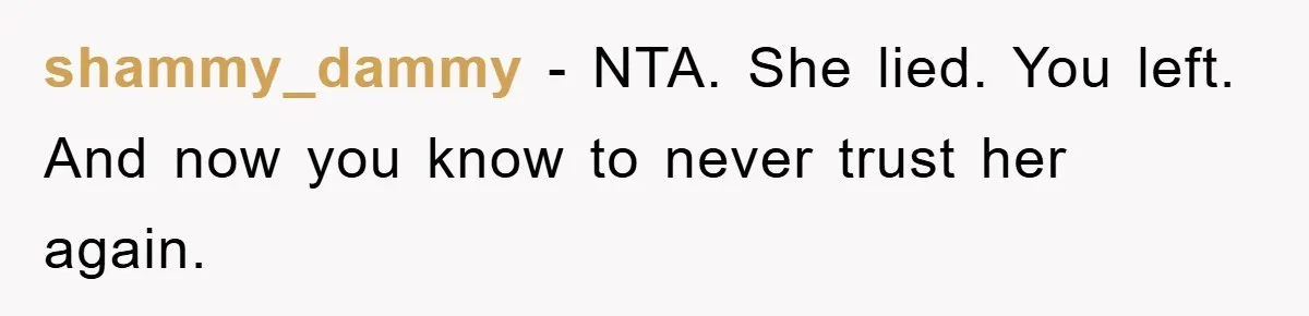 shammy_dammy − NTA. She lied. You left. And now you know to never trust her again.