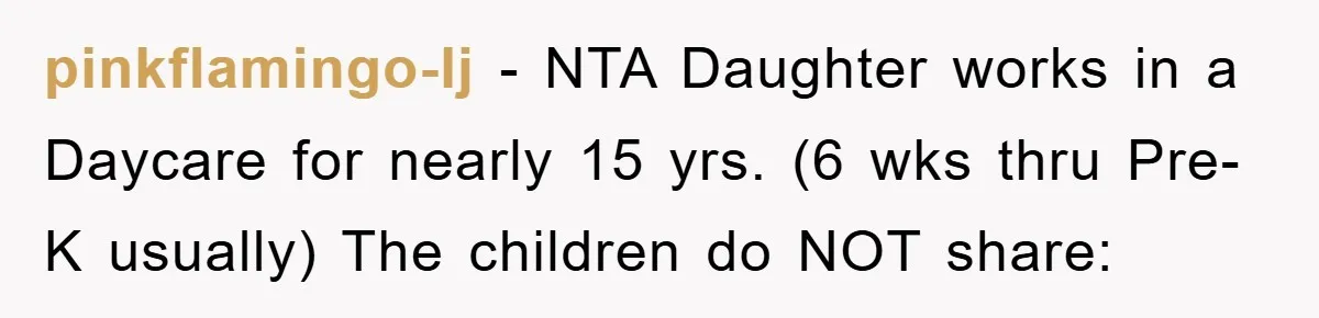 pinkflamingo-lj − NTA Daughter works in a Daycare for nearly 15 yrs. (6 wks thru Pre-K usually) The children do NOT share: