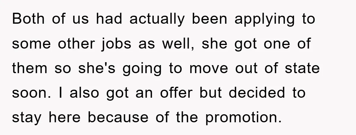 Both of us had actually been applying to some other jobs as well, she got one of them so she's going to move out of state soon. I also got...