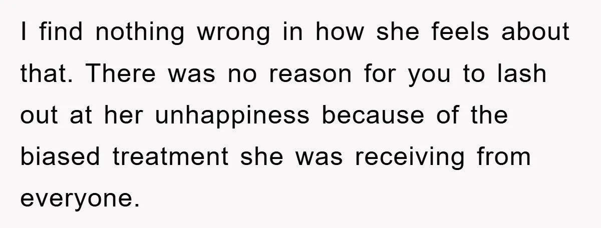 I find nothing wrong in how she feels about that. There was no reason for you to lash out at her unhappiness because of the biased treatment she was receiving...