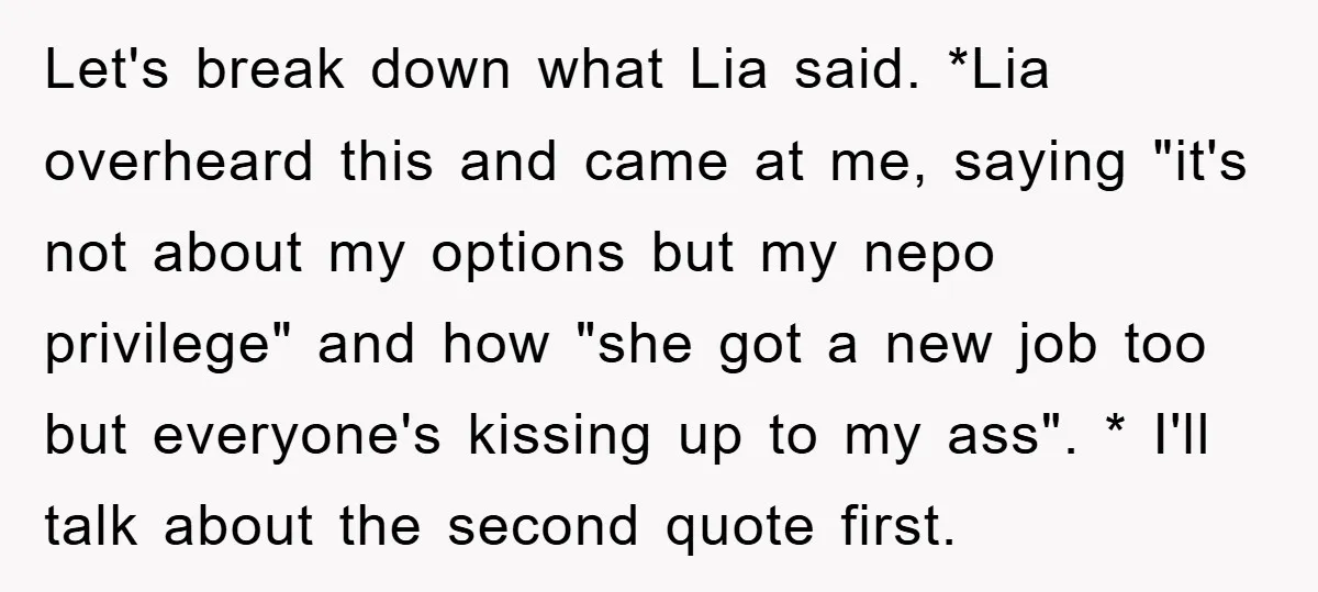 Let's break down what Lia said. *Lia overheard this and came at me, saying "it's not about my options but my nepo privilege" and how "she got a new job...