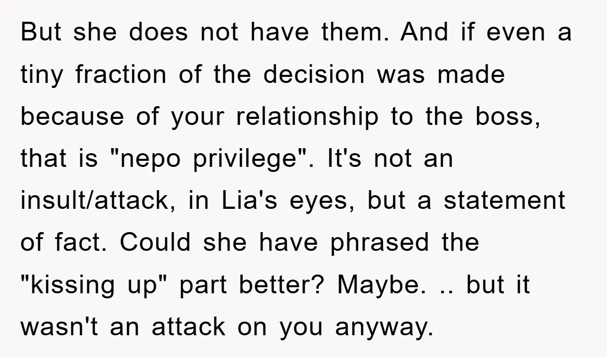 But she does not have them. And if even a tiny fraction of the decision was made because of your relationship to the boss, that is "nepo privilege". It's not...