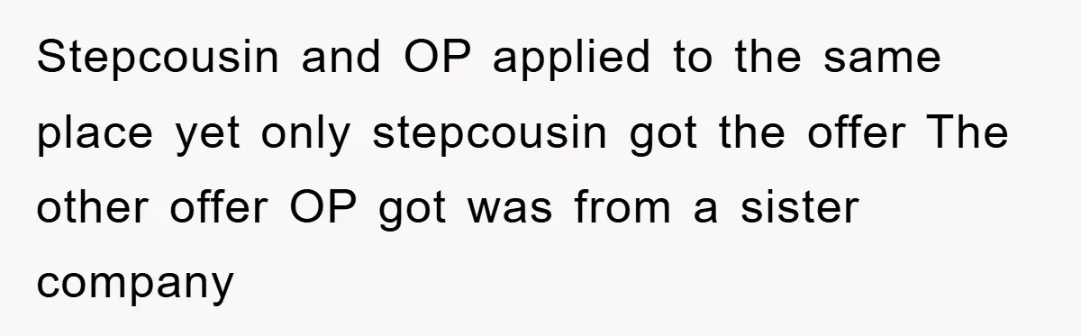 Stepcousin and OP applied to the same place yet only stepcousin got the offer The other offer OP got was from a sister company