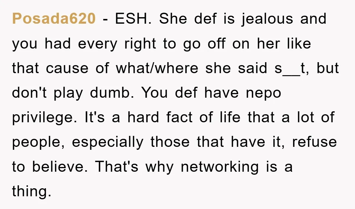 Posada620 − ESH. She def is jealous and you had every right to go off on her like that cause of what/where she said s__t, but don't play dumb. You...