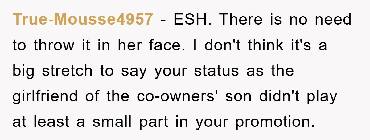 True-Mousse4957 − ESH. There is no need to throw it in her face. I don't think it's a big stretch to say your status as the girlfriend of the co-owners'...