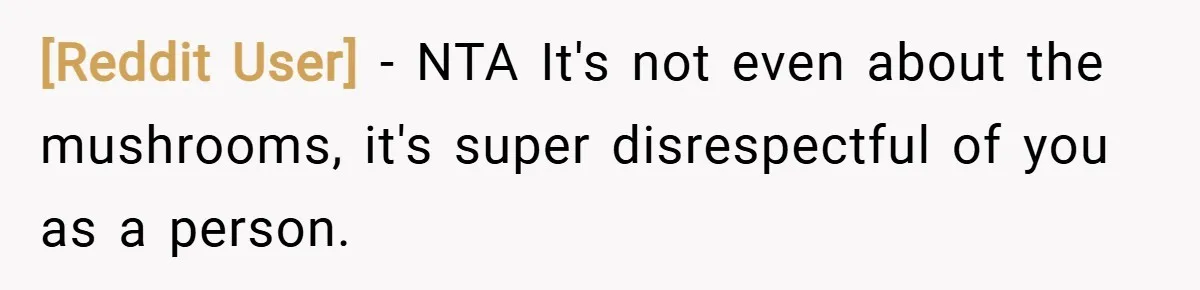 [Reddit User] − NTA It's not even about the mushrooms, it's super disrespectful of you as a person.
