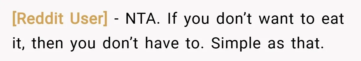 [Reddit User] − NTA. If you don’t want to eat it, then you don’t have to. Simple as that.