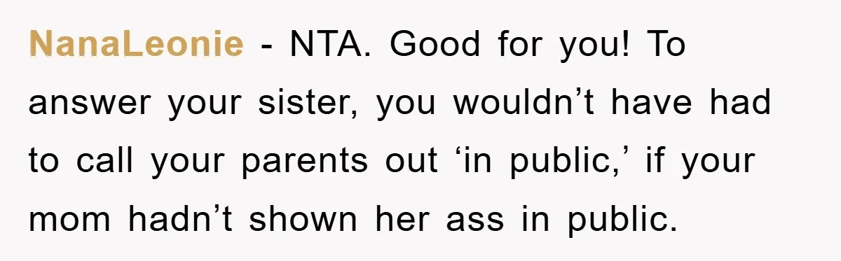 NanaLeonie - NTA. Good for you! To answer your sister, you wouldn’t have had to call your parents out ‘in public,’ if your mom hadn’t shown her ass in public.