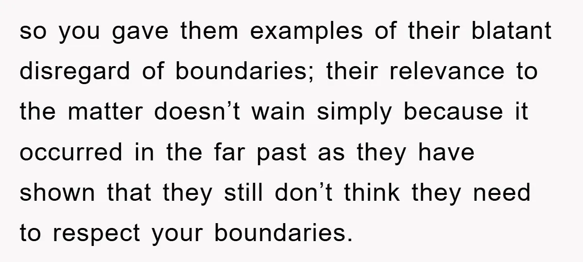 so you gave them examples of their blatant disregard of boundaries; their relevance to the matter doesn’t wain simply because it occurred in the far past as they have shown...