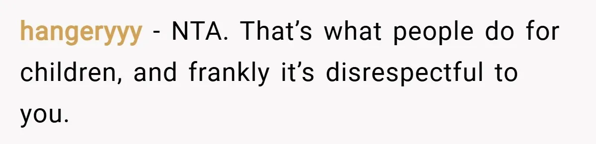 hangeryyy − NTA. That’s what people do for children, and frankly it’s disrespectful to you.