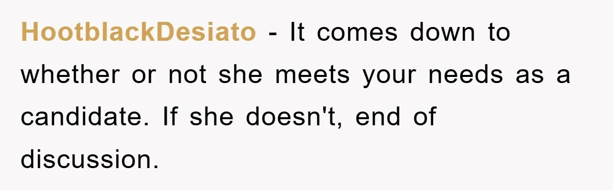 HootblackDesiato − It comes down to whether or not she meets your needs as a candidate. If she doesn't, end of discussion.