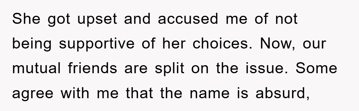 She got upset and accused me of not being supportive of her choices. Now, our mutual friends are split on the issue. Some agree with me that the name is...