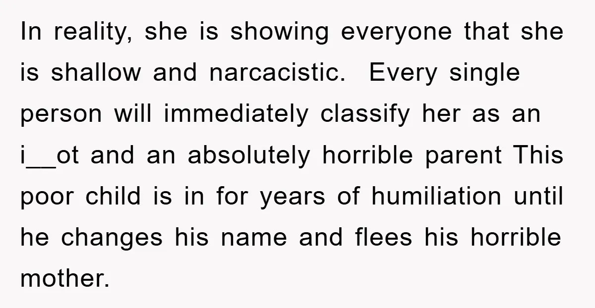In reality, she is showing everyone that she is shallow and narcacistic. Every single person will immediately classify her as an i__ot and an absolutely horrible parent This poor child...