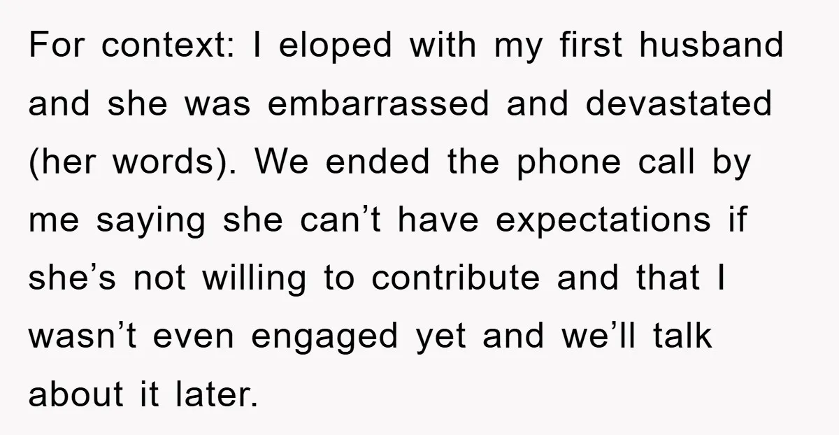 For context: I eloped with my first husband and she was embarrassed and devastated (her words). We ended the phone call by me saying she can’t have expectations if she’s...