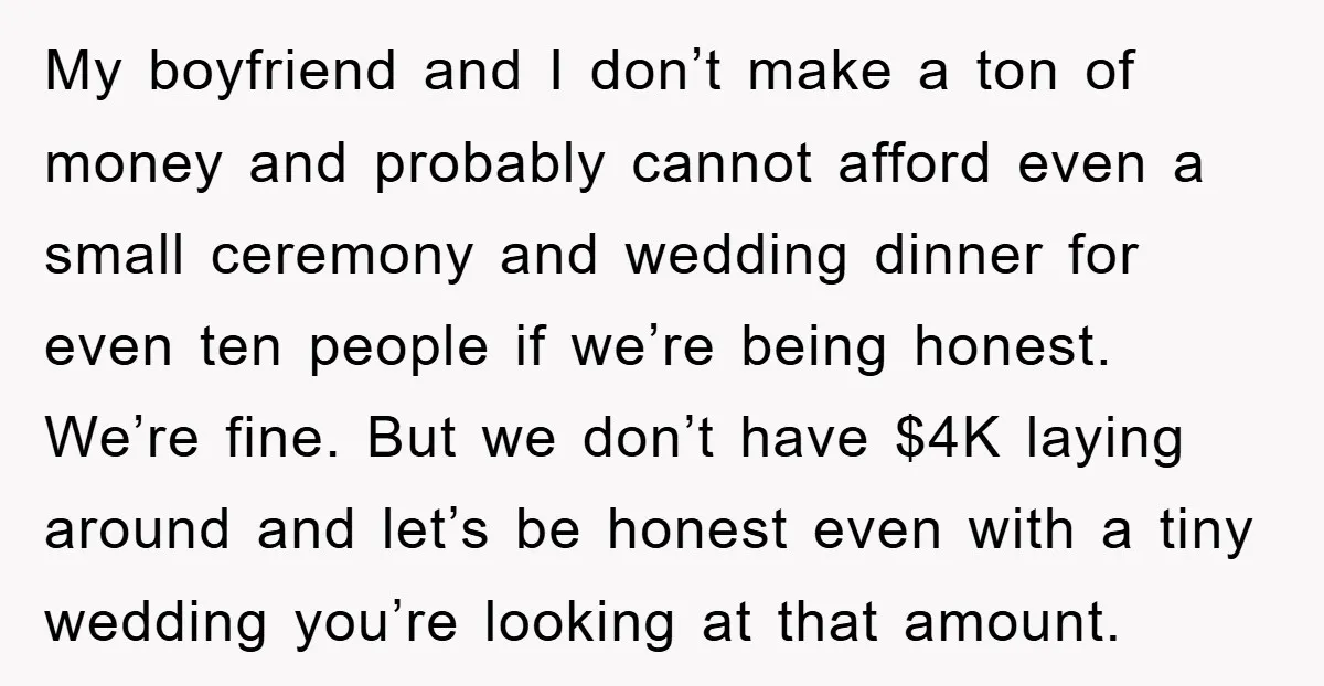 My boyfriend and I don’t make a ton of money and probably cannot afford even a small ceremony and wedding dinner for even ten people if we’re being honest. We’re...