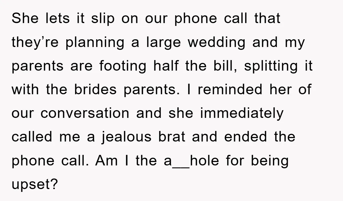 She lets it slip on our phone call that they’re planning a large wedding and my parents are footing half the bill, splitting it with the brides parents. I reminded...