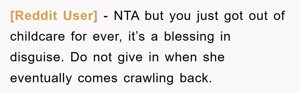 [Reddit User] - NTA but you just got out of childcare for ever, it’s a blessing in disguise. Do not give in when she eventually comes crawling back.