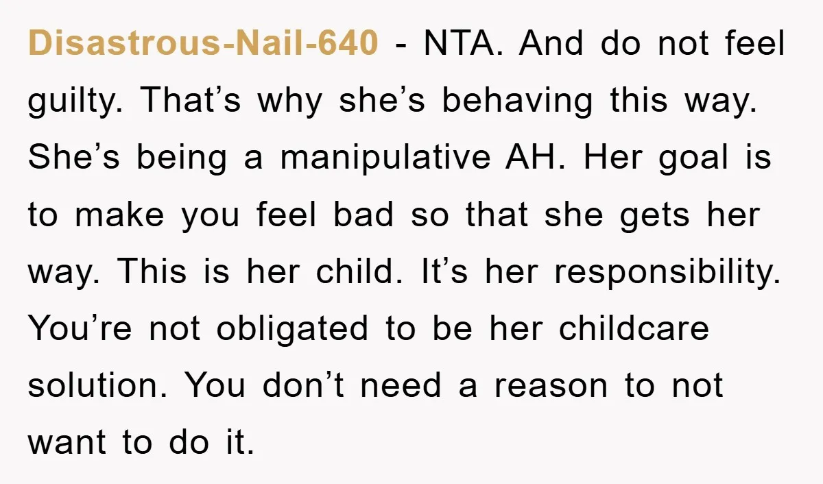 Disastrous-Nail-640 - NTA. And do not feel guilty. That’s why she’s behaving this way. She’s being a manipulative AH. Her goal is to make you feel bad so that she...