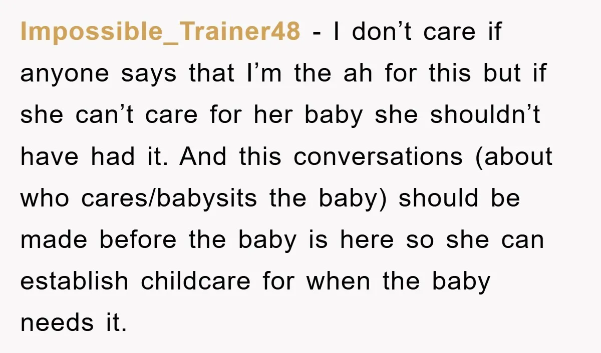 Impossible_Trainer48 - I don’t care if anyone says that I’m the ah for this but if she can’t care for her baby she shouldn’t have had it. And this conversations...