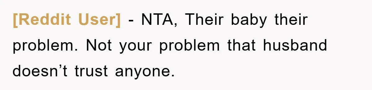 [Reddit User] - NTA, Their baby their problem. Not your problem that husband doesn’t trust anyone.