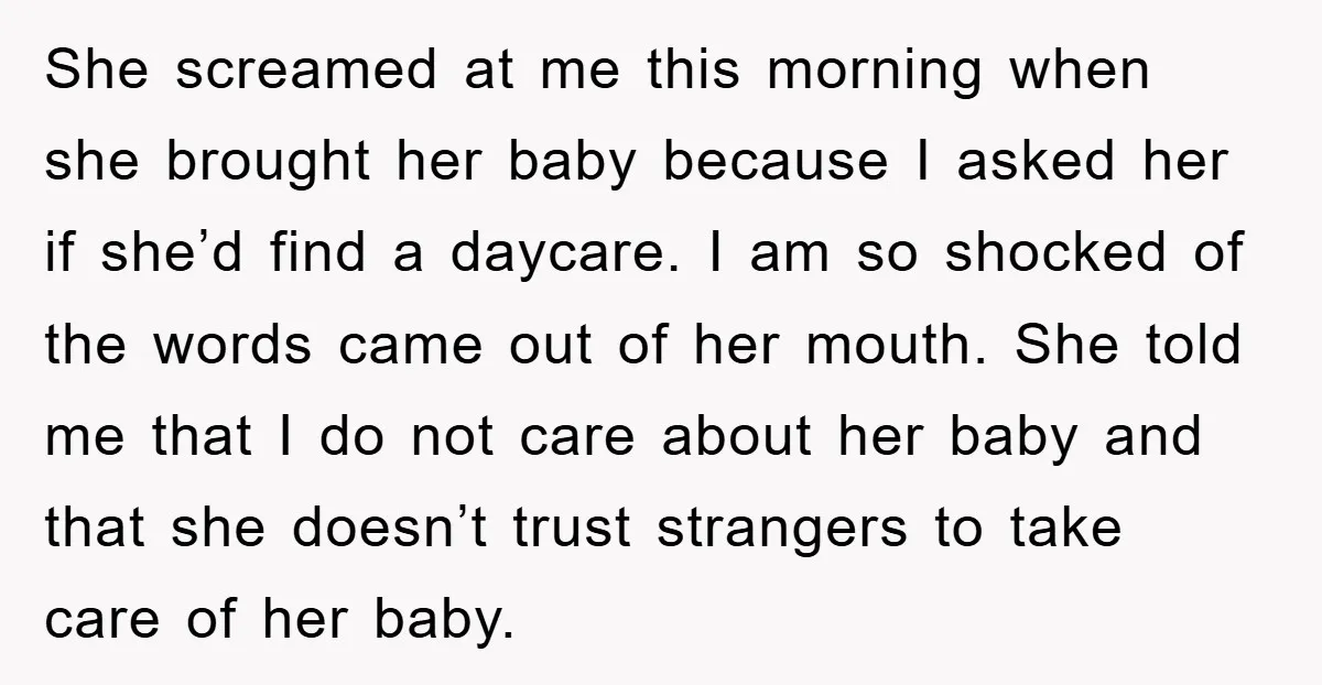 She screamed at me this morning when she brought her baby because I asked her if she’d find a daycare. I am so shocked of the words came out of...