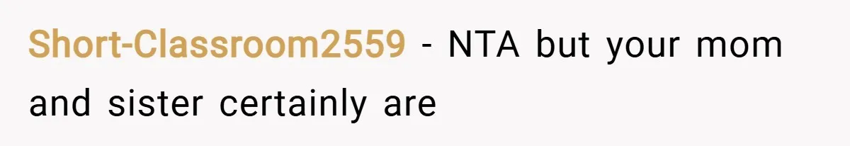 Short-Classroom2559 − NTA but your mom and sister certainly are