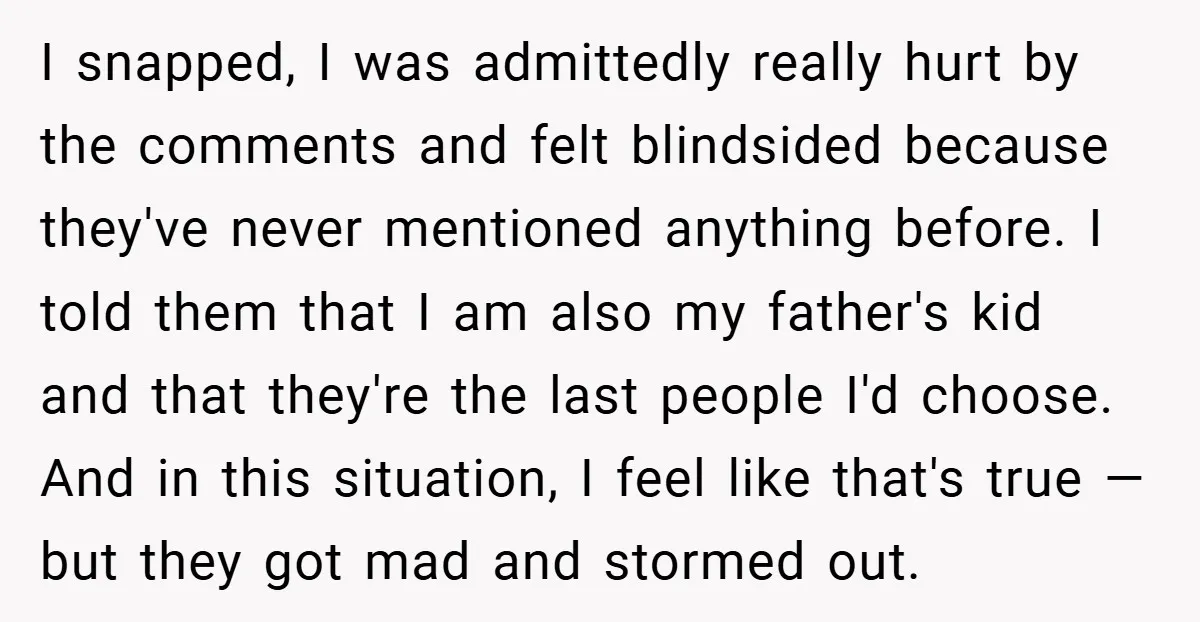 I snapped, I was admittedly really hurt by the comments and felt blindsided because they've never mentioned anything before. I told them that I am also my father's kid and...