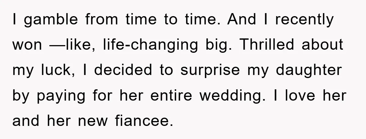 I gamble from time to time. And I recently won —like, life-changing big. Thrilled about my luck, I decided to surprise my daughter by paying for her entire wedding. I...