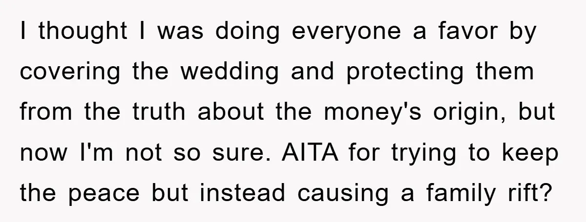 I thought I was doing everyone a favor by covering the wedding and protecting them from the truth about the money's origin, but now I'm not so sure. AITA for...
