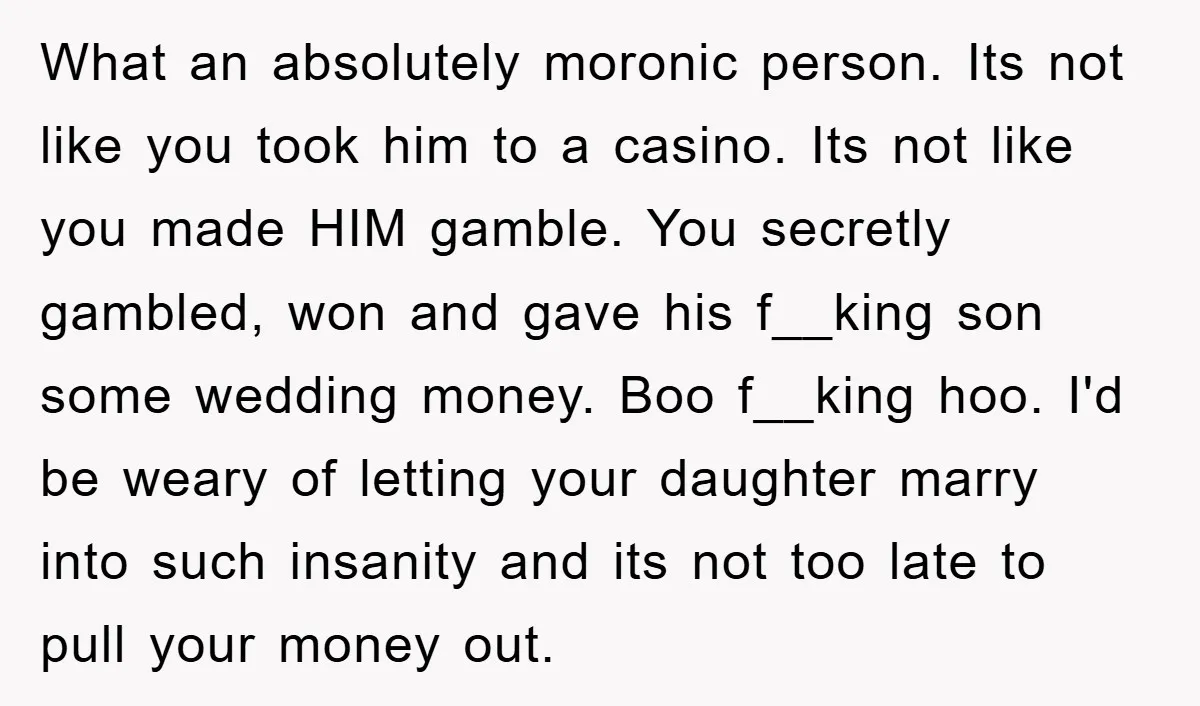 What an absolutely moronic person. Its not like you took him to a casino. Its not like you made HIM gamble. You secretly gambled, won and gave his f__king son...