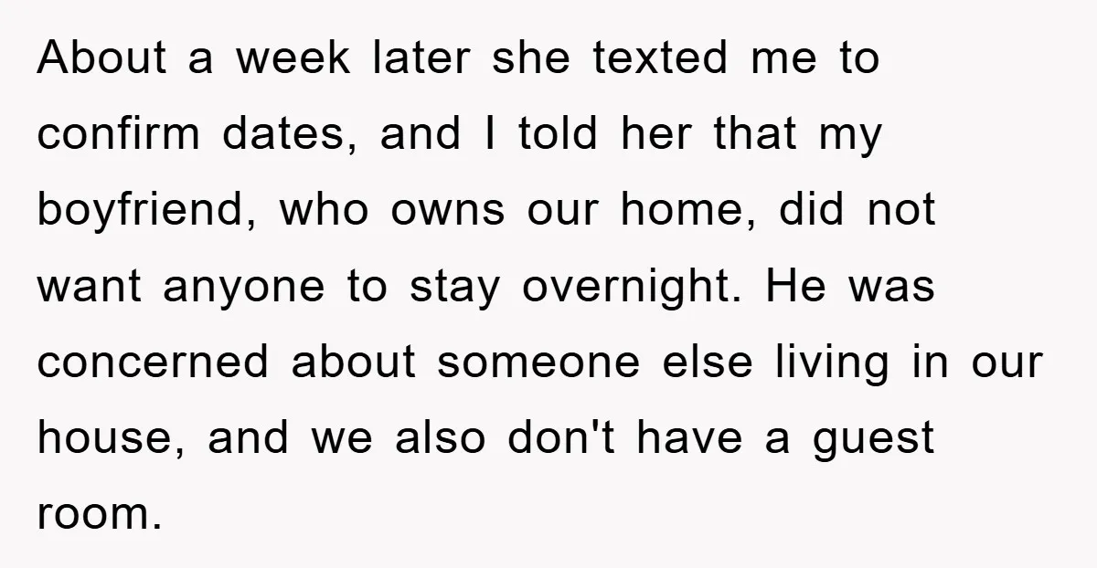 About a week later she texted me to confirm dates, and I told her that my boyfriend, who owns our home, did not want anyone to stay overnight. He was...