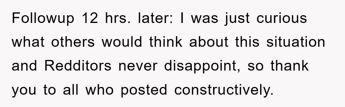 Followup 12 hrs. later: I was just curious what others would think about this situation and Redditors never disappoint, so thank you to all who posted constructively.