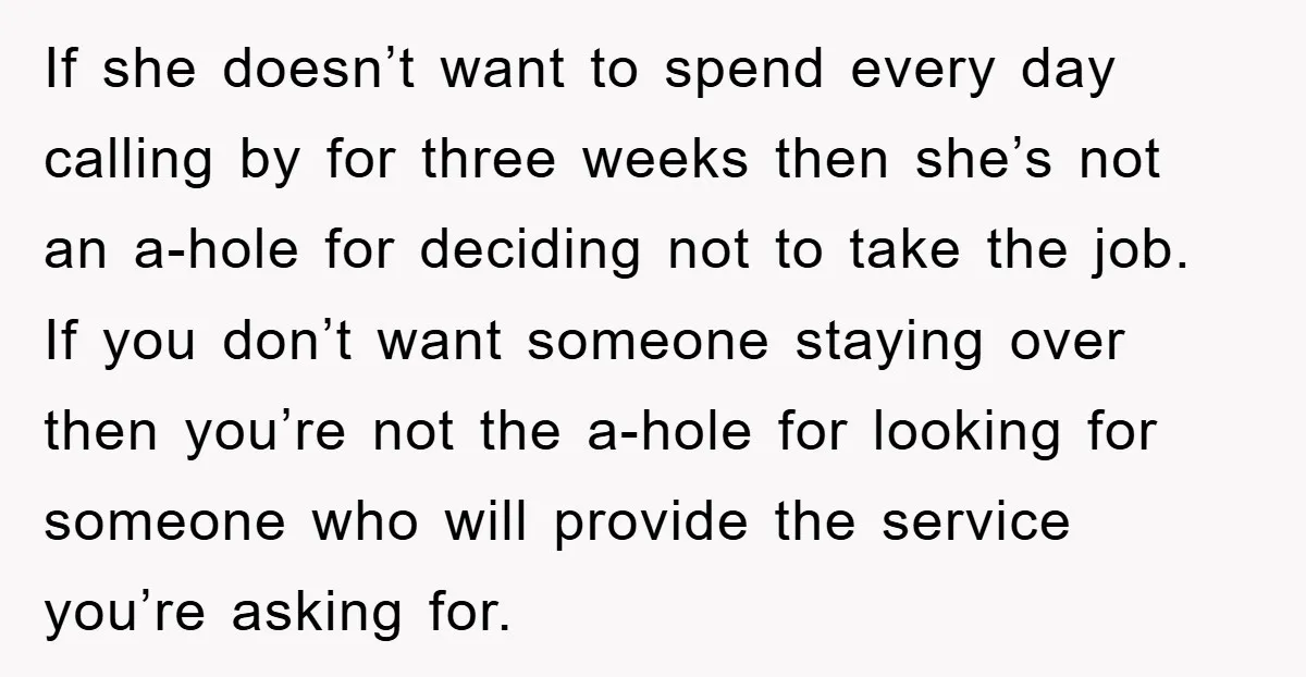 If she doesn’t want to spend every day calling by for three weeks then she’s not an a-hole for deciding not to take the job. If you don’t want someone...