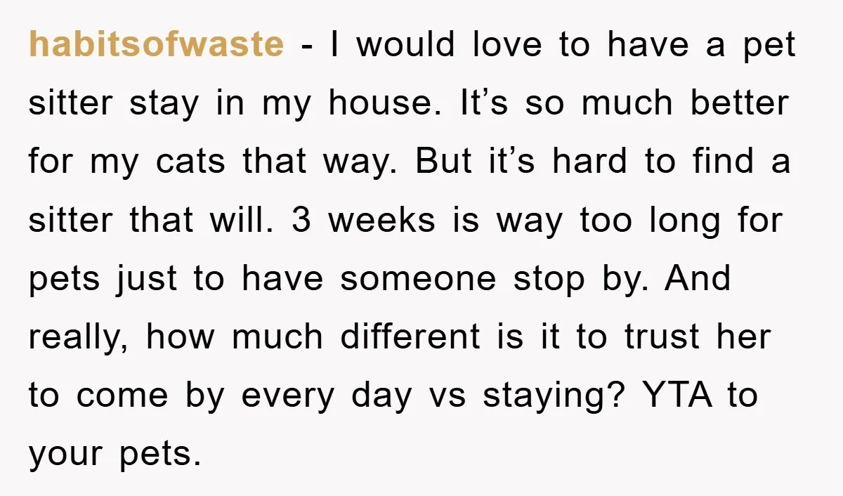 habitsofwaste − I would love to have a pet sitter stay in my house. It’s so much better for my cats that way. But it’s hard to find a sitter...