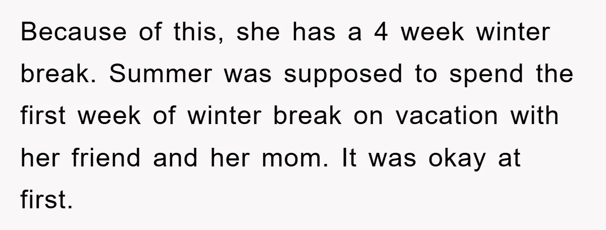 Because of this, she has a 4 week winter break. Summer was supposed to spend the first week of winter break on vacation with her friend and her mom. It...