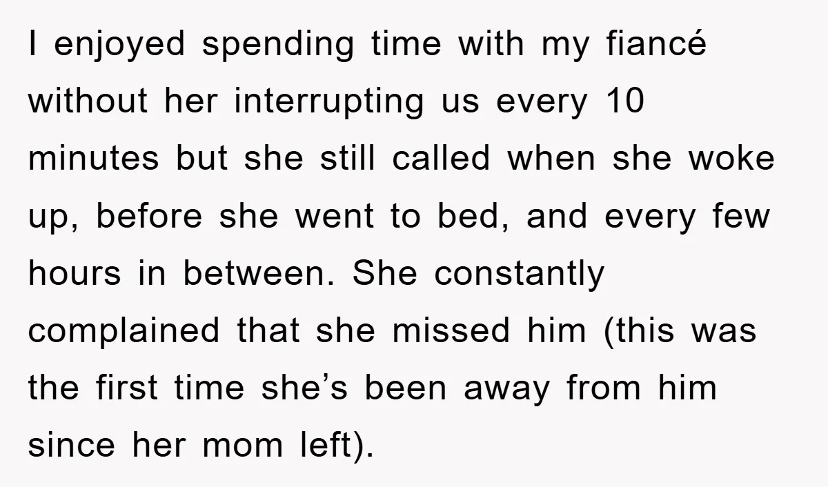 I enjoyed spending time with my fiancé without her interrupting us every 10 minutes but she still called when she woke up, before she went to bed, and every few...