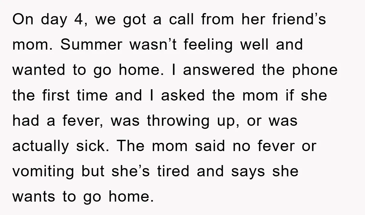 On day 4, we got a call from her friend’s mom. Summer wasn’t feeling well and wanted to go home. I answered the phone the first time and I asked...