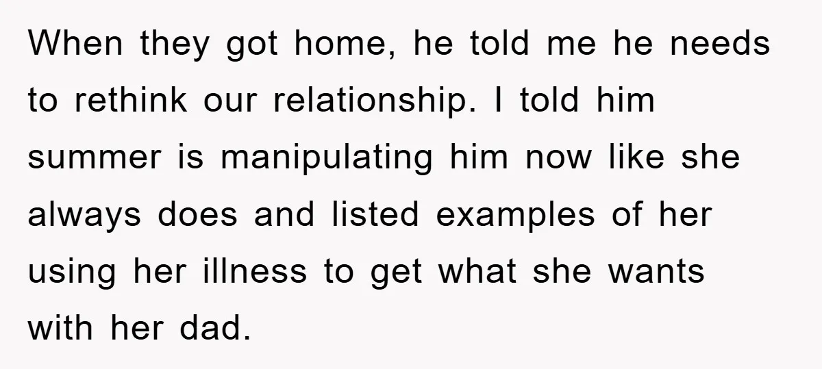 When they got home, he told me he needs to rethink our relationship. I told him summer is manipulating him now like she always does and listed examples of her...