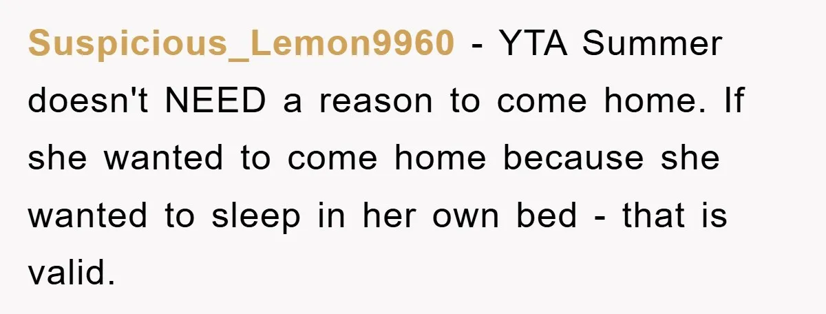 Suspicious_Lemon9960 − YTA Summer doesn't NEED a reason to come home. If she wanted to come home because she wanted to sleep in her own bed - that is valid.