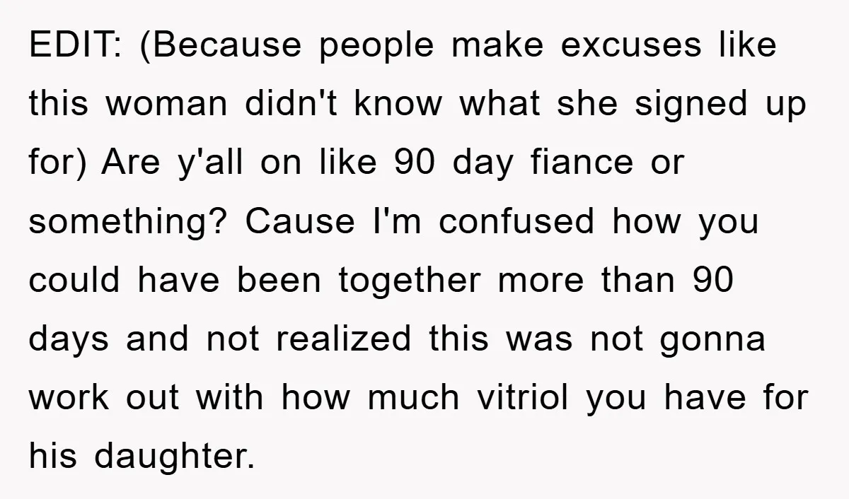 EDIT: (Because people make excuses like this woman didn't know what she signed up for) Are y'all on like 90 day fiance or something? Cause I'm confused how you could...