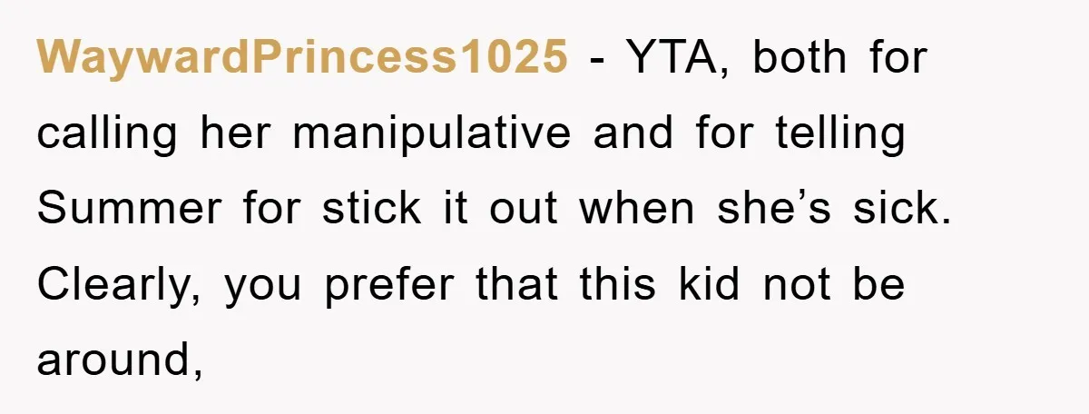WaywardPrincess1025 − YTA, both for calling her manipulative and for telling Summer for stick it out when she’s sick. Clearly, you prefer that this kid not be around,