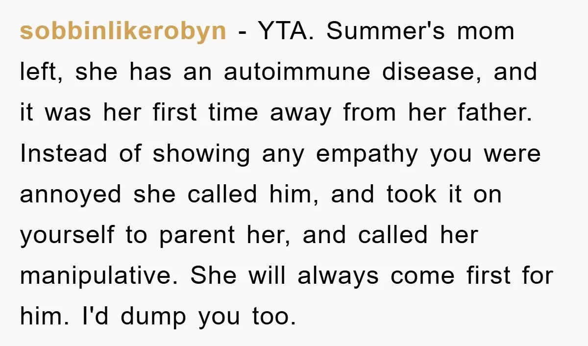 sobbinlikerobyn − YTA. Summer's mom left, she has an autoimmune disease, and it was her first time away from her father. Instead of showing any empathy you were annoyed she...