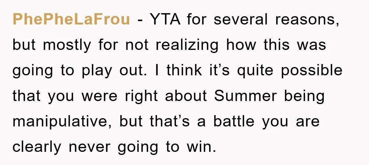 PhePheLaFrou − YTA for several reasons, but mostly for not realizing how this was going to play out. I think it’s quite possible that you were right about Summer being...