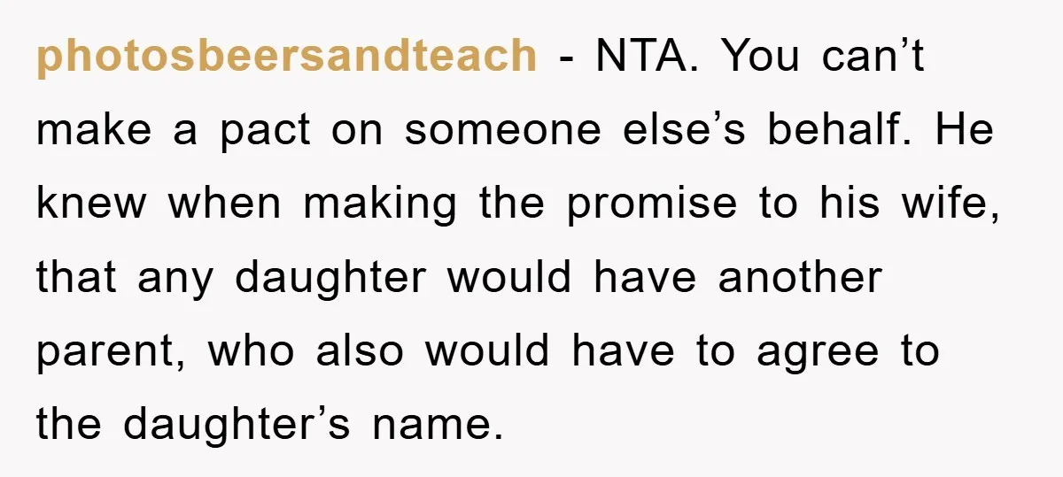 photosbeersandteach − NTA. You can’t make a pact on someone else’s behalf. He knew when making the promise to his wife, that any daughter would have another parent, who also...