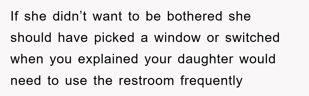 If she didn’t want to be bothered she should have picked a window or switched when you explained your daughter would need to use the restroom frequently