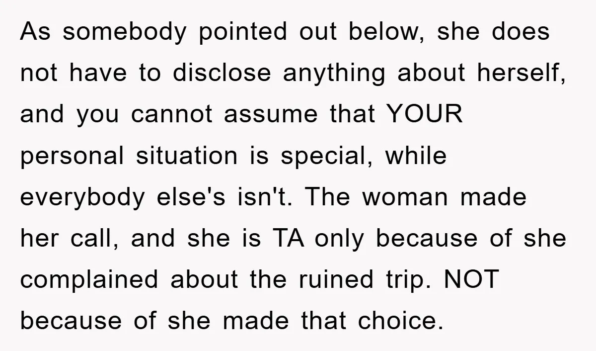As somebody pointed out below, she does not have to disclose anything about herself, and you cannot assume that YOUR personal situation is special, while everybody else's isn't. The woman...
