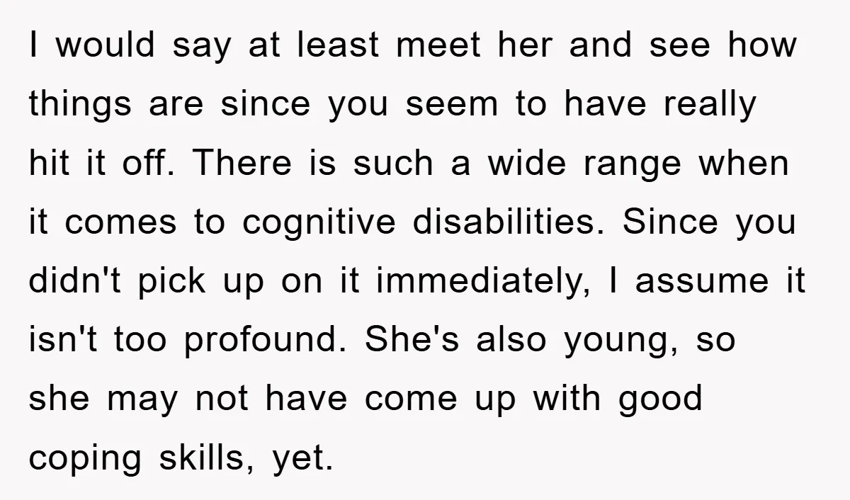 I would say at least meet her and see how things are since you seem to have really hit it off. There is such a wide range when it comes...
