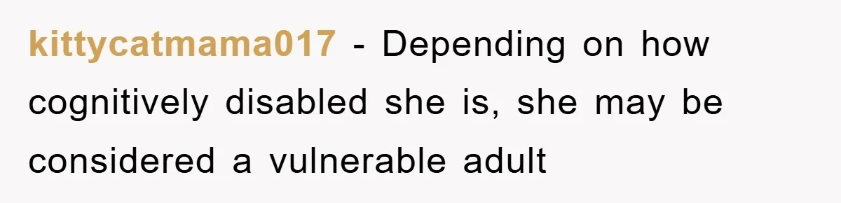 kittycatmama017 − Depending on how cognitively disabled she is, she may be considered a vulnerable adult