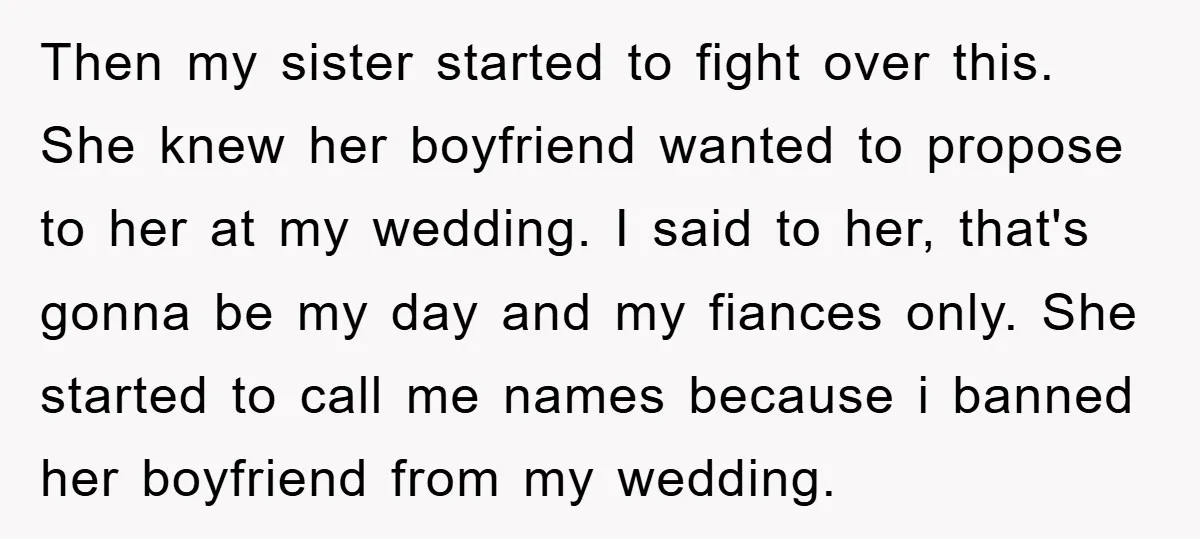Then my sister started to fight over this. She knew her boyfriend wanted to propose to her at my wedding. I said to her, that's gonna be my day and...